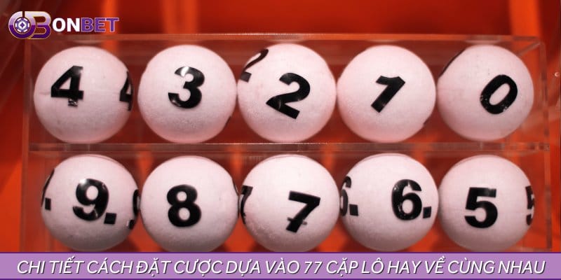 Chi tiết cách đặt cược dựa vào 77 cặp lô hay về cùng nhau Chi tiết cách đặt cược dựa vào 77 cặp lô hay về cùng nhau