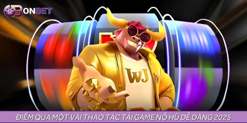 Điểm qua một vài thao tác tải game nổ hũ dễ dàng 2025 Điểm qua một vài thao tác tải game nổ hũ dễ dàng 2025