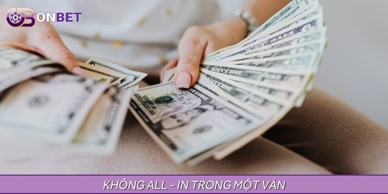 Bạn không nên All - in trong một ván duy nhất nếu không muốn gặp rủi ro Bạn không nên All - in trong một ván duy nhất nếu không muốn gặp rủi ro
