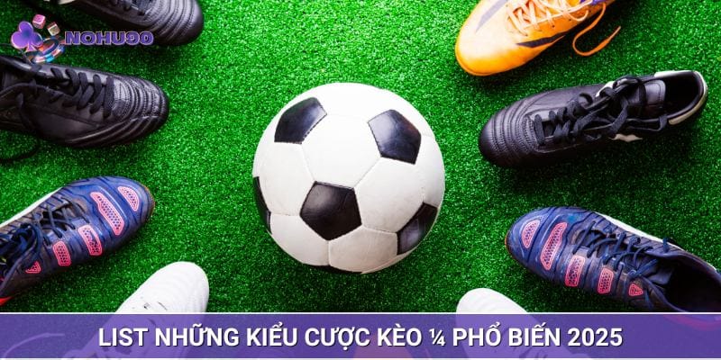 List những kiểu cược kèo 1/4 phổ biến 2025