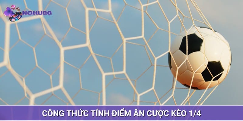Công thức tính điểm ăn cược kèo 1/4