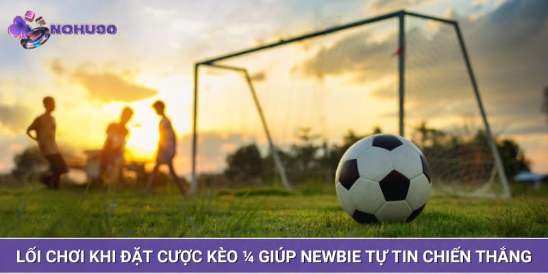 Lối chơi khi đặt cược kèo 1/4 giúp Newbie tự tin chiến thắng