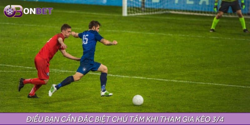 Điều bạn cần đặc biệt chú tâm khi tham gia kèo 3/4