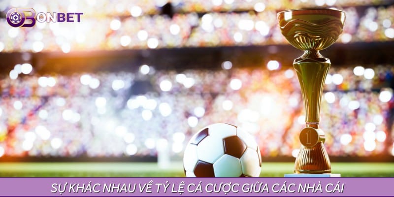 Sự khác nhau về tỷ lệ cá cược giữa các nhà cái